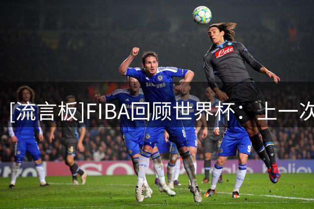 [流言板]FIBA回顾世界杯：上一次中国队和菲律宾队交手还是在上一次
